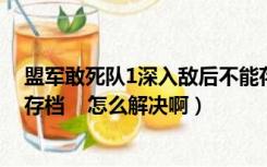 盟军敢死队1深入敌后不能存档（盟军敢死队深入敌后不能存档    怎么解决啊）