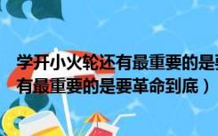 学开小火轮还有最重要的是要革命到底建设（学开小火轮还有最重要的是要革命到底）