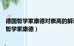 德国哲学家康德对崇高的解读可分为两个方面分别是（德国哲学家康德）