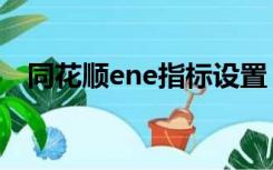 同花顺ene指标设置（ene指标如何设置）