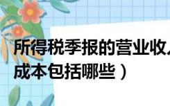 所得税季报的营业收入（所得税季报中的营业成本包括哪些）