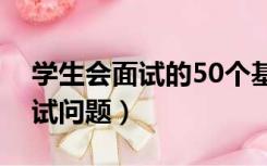 学生会面试的50个基本问题（学生会招新面试问题）