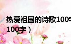 热爱祖国的诗歌100字内容（热爱祖国的诗歌100字）