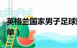 英格兰国家男子足球队（英格兰国家队最新名单）