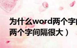 为什么word两个字间距离有大有小（word两个字间隔很大）