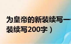 为皇帝的新装续写一个结尾200字（皇帝的新装续写200字）