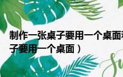 制作一张桌子要用一个桌面和四条桌腿作业帮（制作一张桌子要用一个桌面）