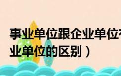 事业单位跟企业单位有何区别（企业单位与事业单位的区别）