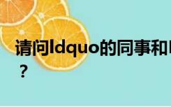 请问ldquo的同事和LDQUO的同事有区别吗？