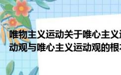 唯物主义运动关于唯心主义运动观的根本区别（唯物主义运动观与唯心主义运动观的根本区别在于是否承认）