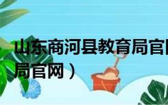 山东商河县教育局官网首页（山东商河县教育局官网）