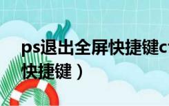 ps退出全屏快捷键ctrl加什么（PS退出全屏快捷键）