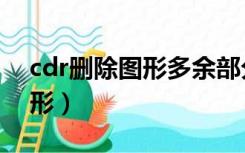 cdr删除图形多余部分（cdr怎么删除部分图形）