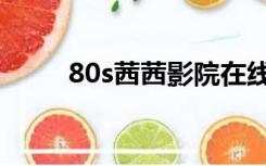 80s茜茜影院在线观看（80s影院）