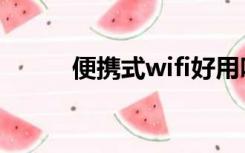 便携式wifi好用吗（便携式wifi）