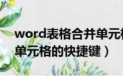 word表格合并单元格快捷键（word中合并单元格的快捷键）