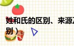 姓和氏的区别、来源及发展演变（姓与氏的区别）