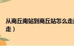 从商丘南站到商丘站怎么走最快（从商丘南站到商丘站怎么走）