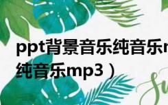 ppt背景音乐纯音乐mp3下载（ppt背景音乐纯音乐mp3）