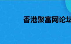 香港聚富网论坛（聚富网网址）