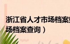 浙江省人才市场档案如何取回（浙江省人才市场档案查询）