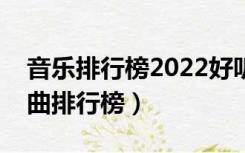 音乐排行榜2022好听的歌曲排行榜（电视歌曲排行榜）