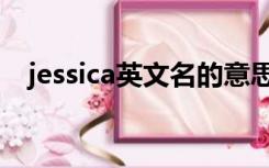 jessica英文名的意思（jessica什么意思）