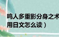 鸣人多重影分身之术（跪求 多重影分身之术用日文怎么读）