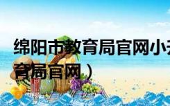 绵阳市教育局官网小升初报名入口（绵阳市教育局官网）