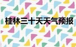 桂林三十天天气预报（桂林天气预报10天）