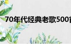 70年代经典老歌500首（70年代经典老歌）