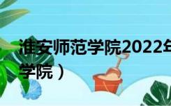 淮安师范学院2022年录取分数线（淮安师范学院）