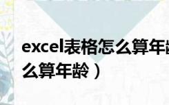 excel表格怎么算年龄差（excel表格里面怎么算年龄）