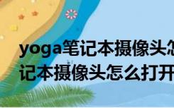 yoga笔记本摄像头怎么打开（微星pr200笔记本摄像头怎么打开）