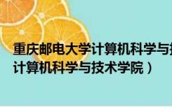 重庆邮电大学计算机科学与技术学院是几本（重庆邮电大学计算机科学与技术学院）