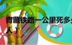 青藏铁路一公里死多少人（青藏铁路死了多少人）