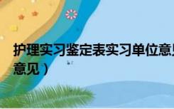 护理实习鉴定表实习单位意见（医学生实习鉴定表实习单位意见）