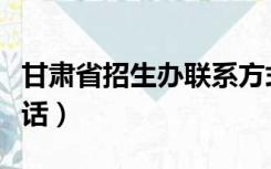 甘肃省招生办联系方式（甘肃省招生办公室电话）