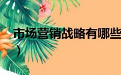 市场营销战略有哪些?（市场营销战略有哪些）