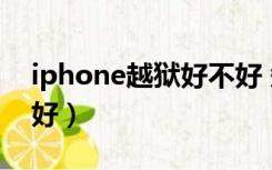 iphone越狱好不好 知乎（iphone越狱好不好）