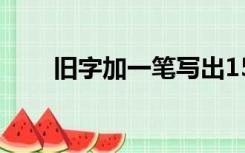 旧字加一笔写出15个（旧字加一笔）