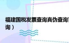 福建国税发票查询真伪查询官网（福建国税发票查询真伪查询）