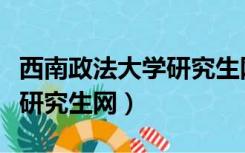 西南政法大学研究生网报公告（西南政法大学研究生网）