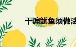 干煸鱿鱼须做法（红烧鱿鱼干）