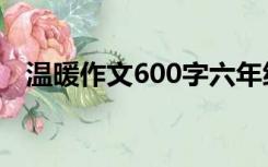 温暖作文600字六年级（温暖作文600字）