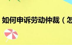 如何申诉劳动仲裁（怎么申请劳动仲裁维权）