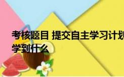 考核题目 提交自主学习计划 讨论可以从别人的学习计划中学到什么