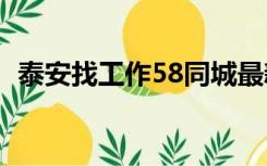 泰安找工作58同城最新招聘（泰安信息港）