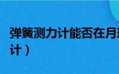 弹簧测力计能否在月球（在月球上用弹簧测力计）