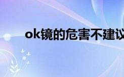 ok镜的危害不建议戴（ok镜的危害）